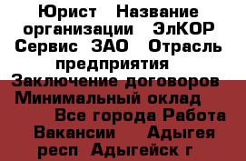 Юрист › Название организации ­ ЭлКОР Сервис, ЗАО › Отрасль предприятия ­ Заключение договоров › Минимальный оклад ­ 35 000 - Все города Работа » Вакансии   . Адыгея респ.,Адыгейск г.